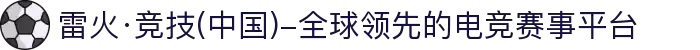 雷火·竞技(中国)-全球领先的电竞赛事平台