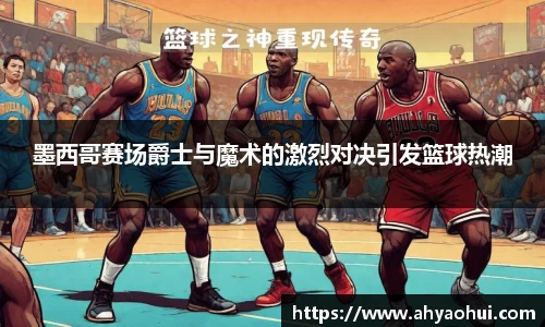 墨西哥赛场爵士与魔术的激烈对决引发篮球热潮