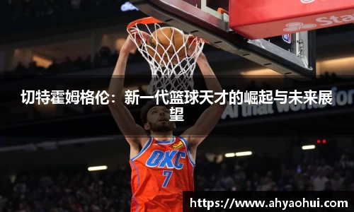 切特霍姆格伦：新一代篮球天才的崛起与未来展望