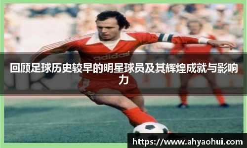 回顾足球历史较早的明星球员及其辉煌成就与影响力